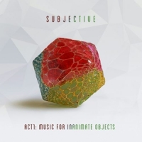 Subjective - Act One-Music for Inanimate Objects