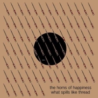Horns Of Happiness - What Spills Like Thread