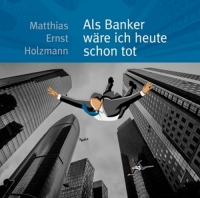Matthias Ernst Holzmann - Als Banker wäre ich heute schon tot