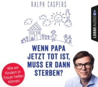 Caspers,Ralph - Wenn Papa jetzt tot ist,muss er dann sterben?: Wi
