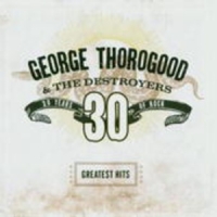 George Thorogood & The Destroyers - Greatest Hits: 30 Years Of Rock